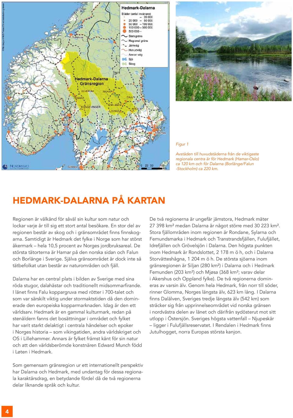 En stor del av regionen består av skog och i gränsområdet finns finnskogarna. Samtidigt är Hedmark det fylke i Norge som har störst åkermark hela 10,5 procent av Norges jordbruksareal.