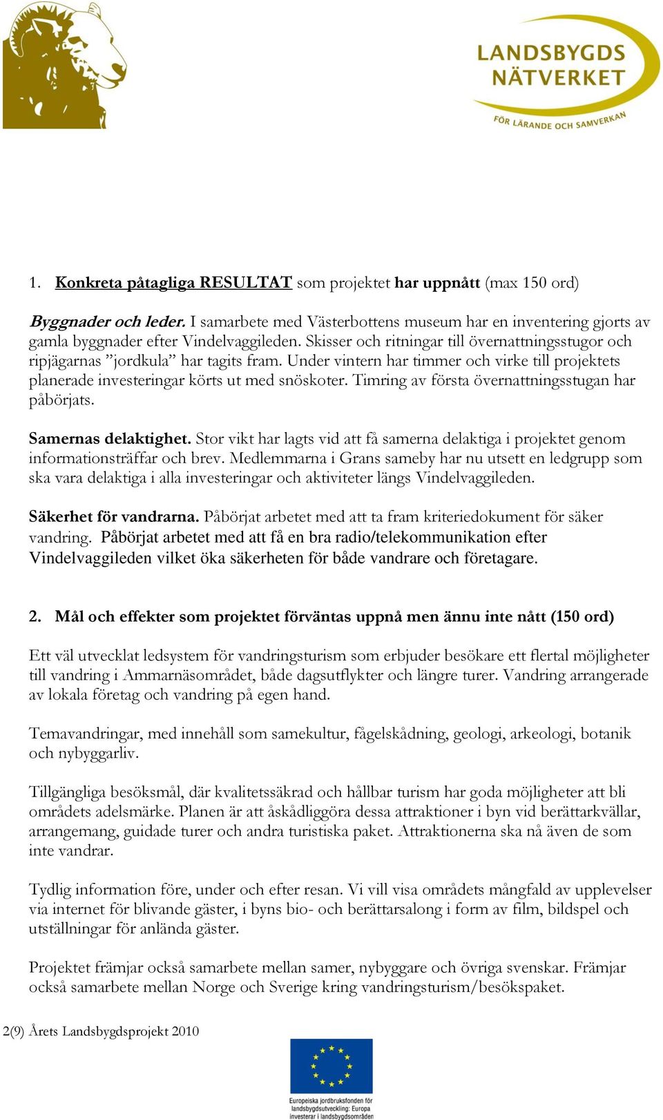 Timring av första övernattningsstugan har påbörjats. Samernas delaktighet. Stor vikt har lagts vid att få samerna delaktiga i projektet genom informationsträffar och brev.