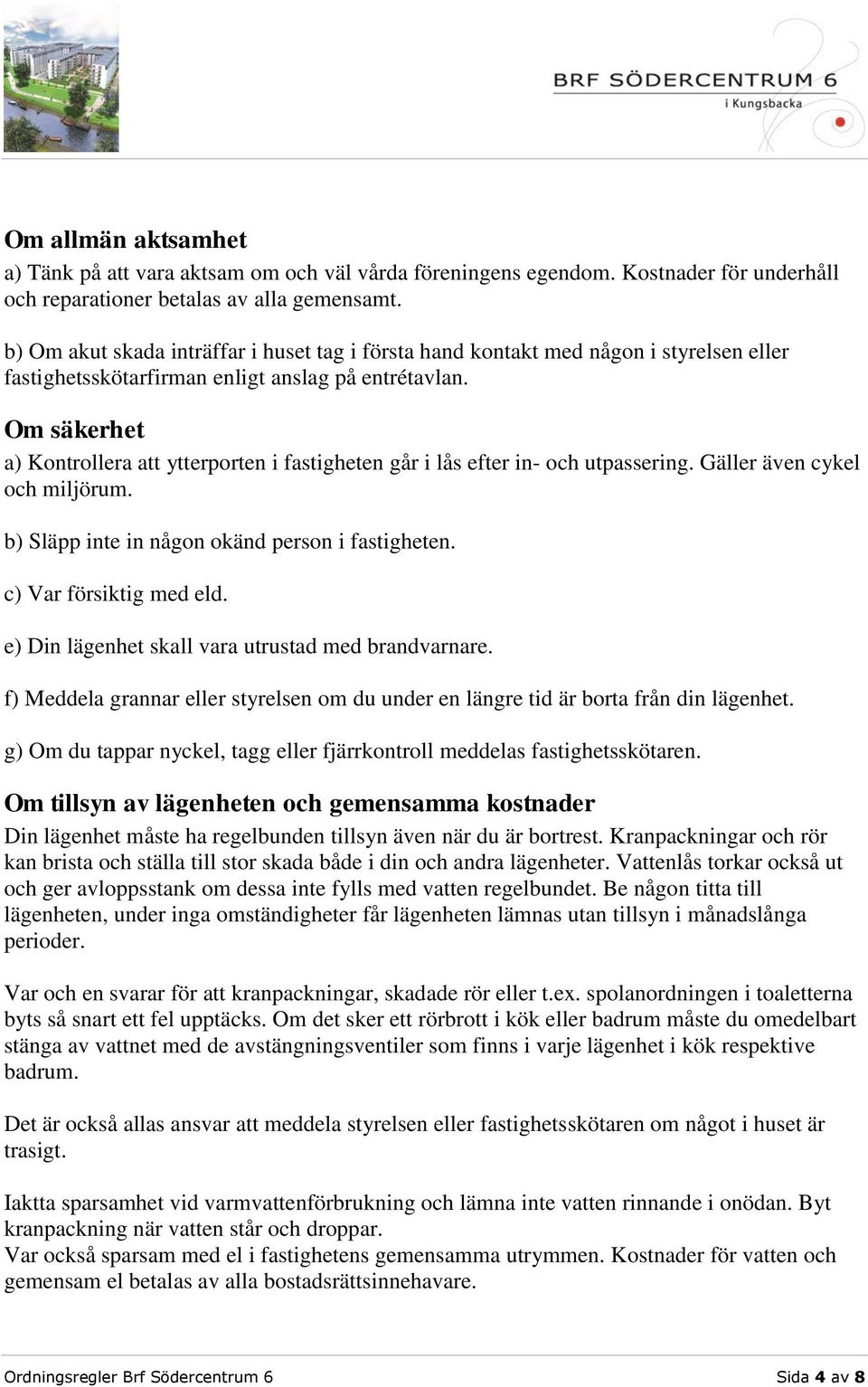 Om säkerhet a) Kontrollera att ytterporten i fastigheten går i lås efter in- och utpassering. Gäller även cykel och miljörum. b) Släpp inte in någon okänd person i fastigheten.