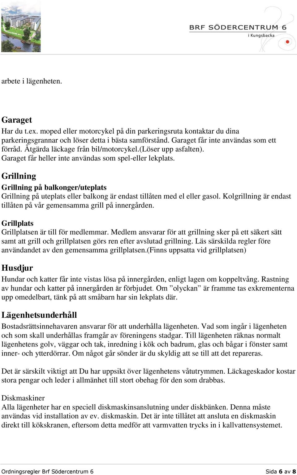 Grillning Grillning på balkonger/uteplats Grillning på uteplats eller balkong är endast tillåten med el eller gasol. Kolgrillning är endast tillåten på vår gemensamma grill på innergården.