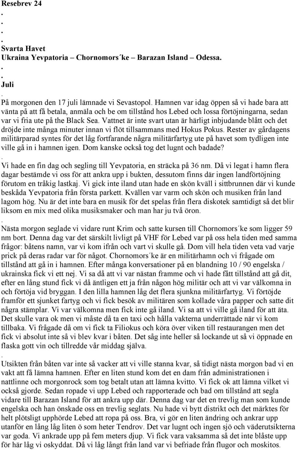 flöt tillsammans med Hokus Pokus Rester av gårdagens militärparad syntes för det låg fortfarande några militärfartyg ute på havet som tydligen inte ville gå in i hamnen igen Dom kanske också tog det