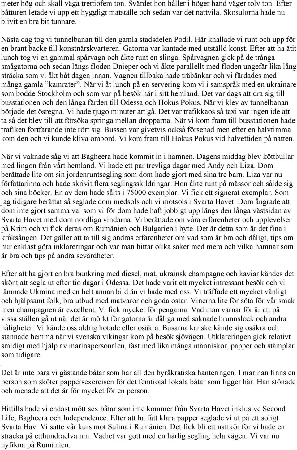 ätit lunch tog vi en gammal spårvagn och åkte runt en slinga Spårvagnen gick på de trånga smågatorna och sedan längs floden Dnieper och vi åkte parallellt med floden ungefär lika lång sträcka som vi