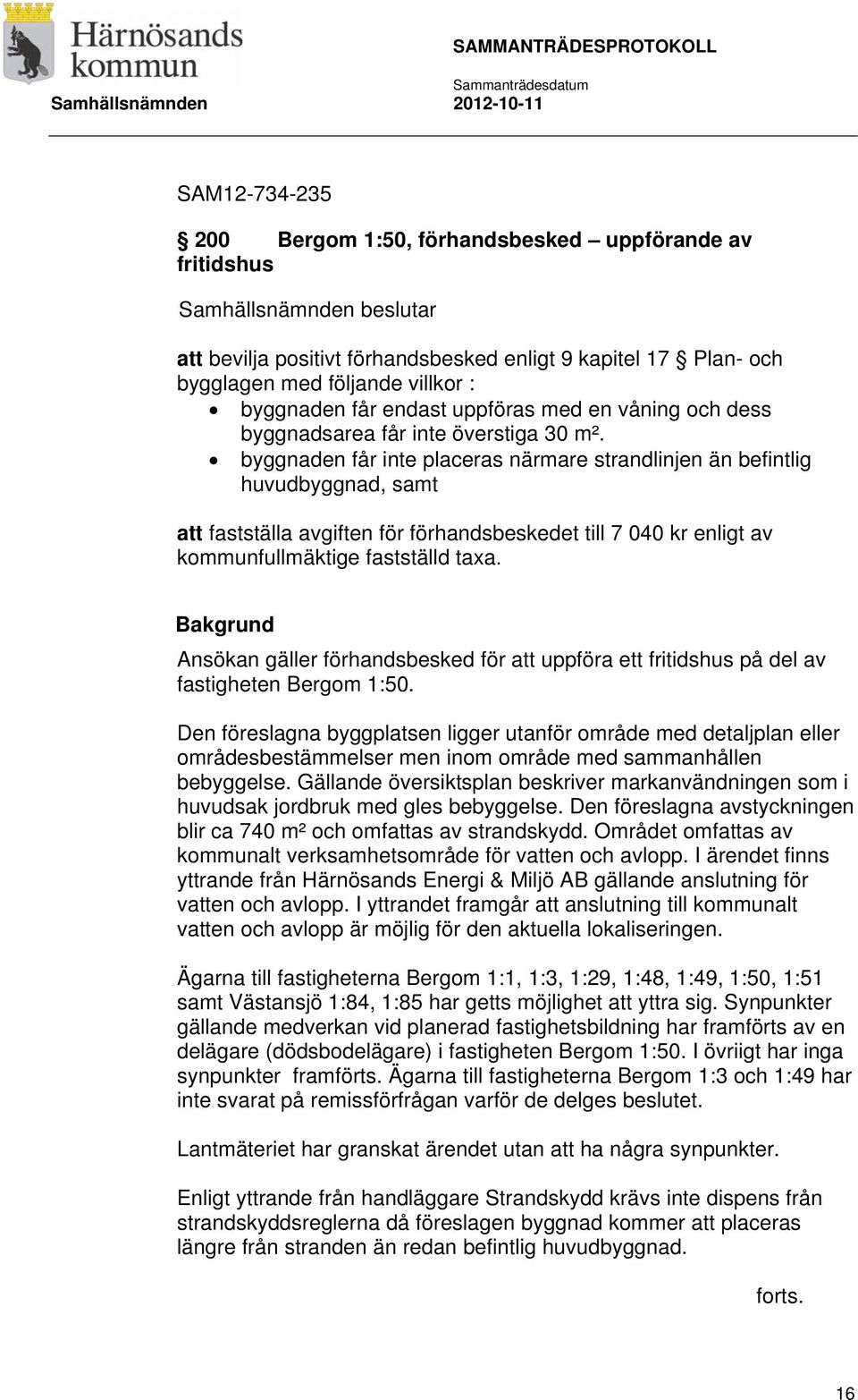 byggnaden får inte placeras närmare strandlinjen än befintlig huvudbyggnad, samt att fastställa avgiften för förhandsbeskedet till 7 040 kr enligt av kommunfullmäktige fastställd taxa.