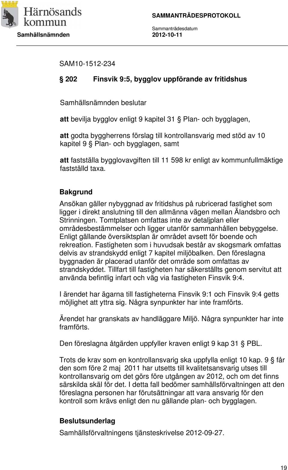 Ansökan gäller nybyggnad av fritidshus på rubricerad fastighet som ligger i direkt anslutning till den allmänna vägen mellan Älandsbro och Strinningen.