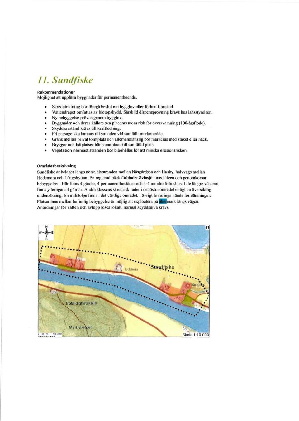 Skyddsa\'slånd krävs till krafucdning. Fri passage s ka lämnas till stranden vid samfblh markområde. Gräns mellan pril'3110111lplats och nllcmhnsrättslig bör markeras med slakel e ller hack.