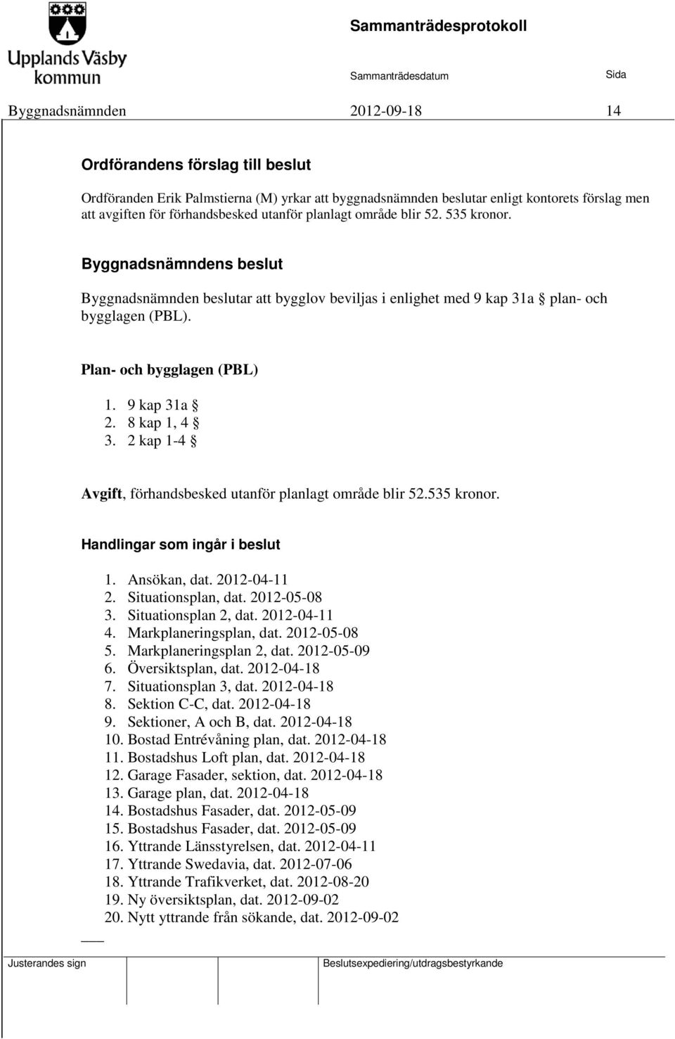 8 kap 1, 4 3. 2 kap 1-4 Avgift, förhandsbesked utanför planlagt område blir 52.535 kronor. Handlingar som ingår i beslut 1. Ansökan, dat. 2012-04-11 2. Situationsplan, dat. 2012-05-08 3.