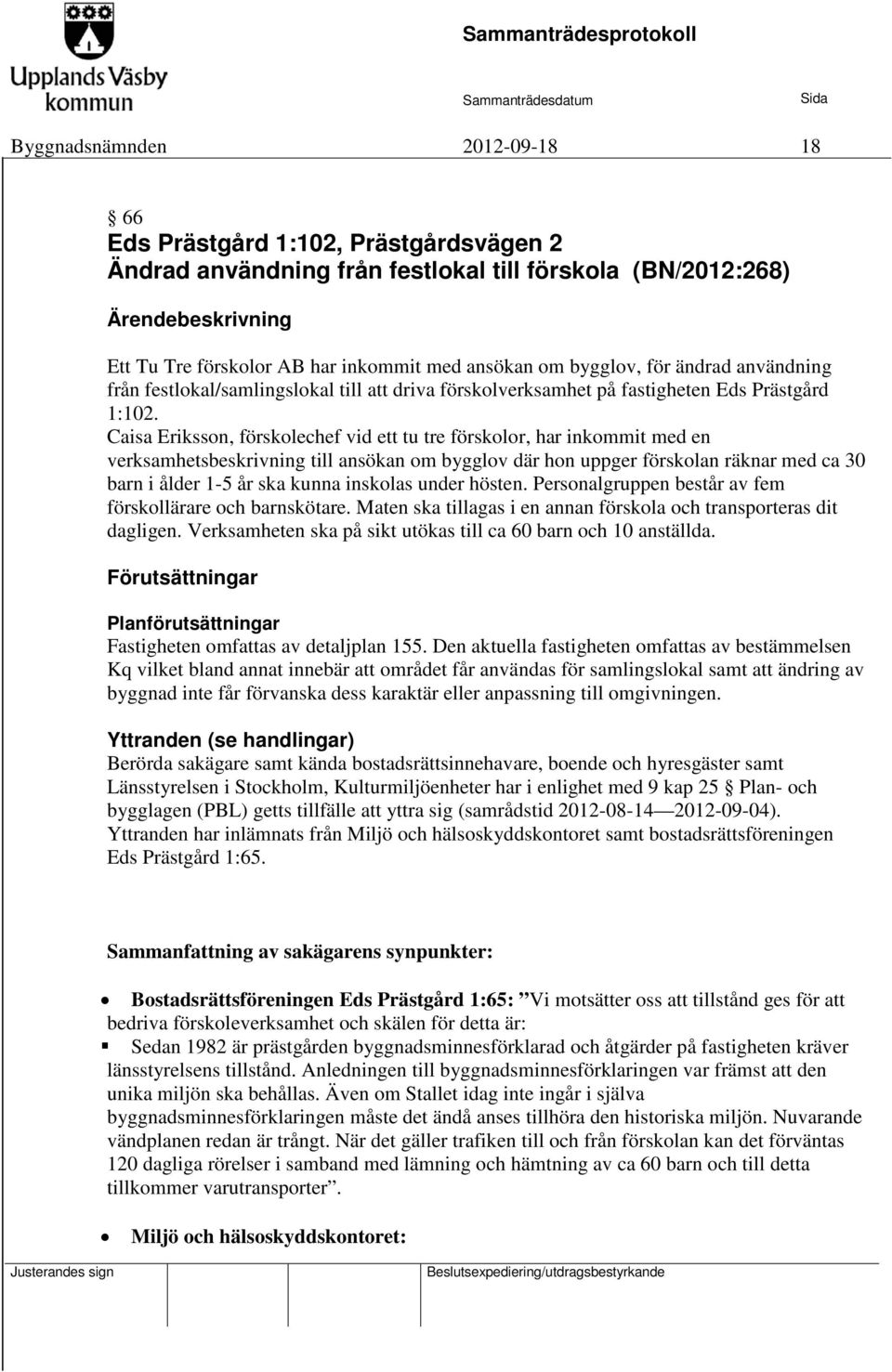 Caisa Eriksson, förskolechef vid ett tu tre förskolor, har inkommit med en verksamhetsbeskrivning till ansökan om bygglov där hon uppger förskolan räknar med ca 30 barn i ålder 1-5 år ska kunna