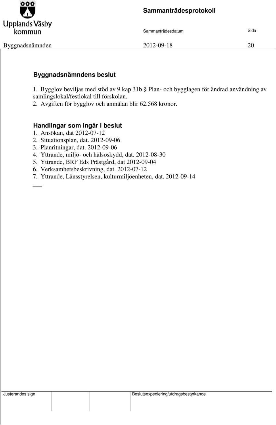 Avgiften för bygglov och anmälan blir 62.568 kronor. Handlingar som ingår i beslut 1. Ansökan, dat 2012-07-12 2. Situationsplan, dat.