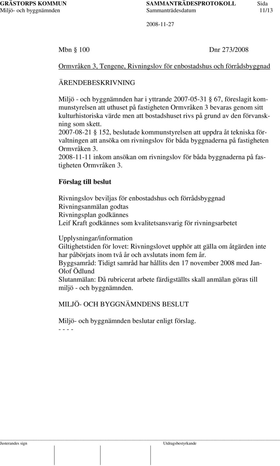 2007-08-21 152, beslutade kommunstyrelsen att uppdra åt tekniska förvaltningen att ansöka om rivningslov för båda byggnaderna på fastigheten Ormvråken 3.