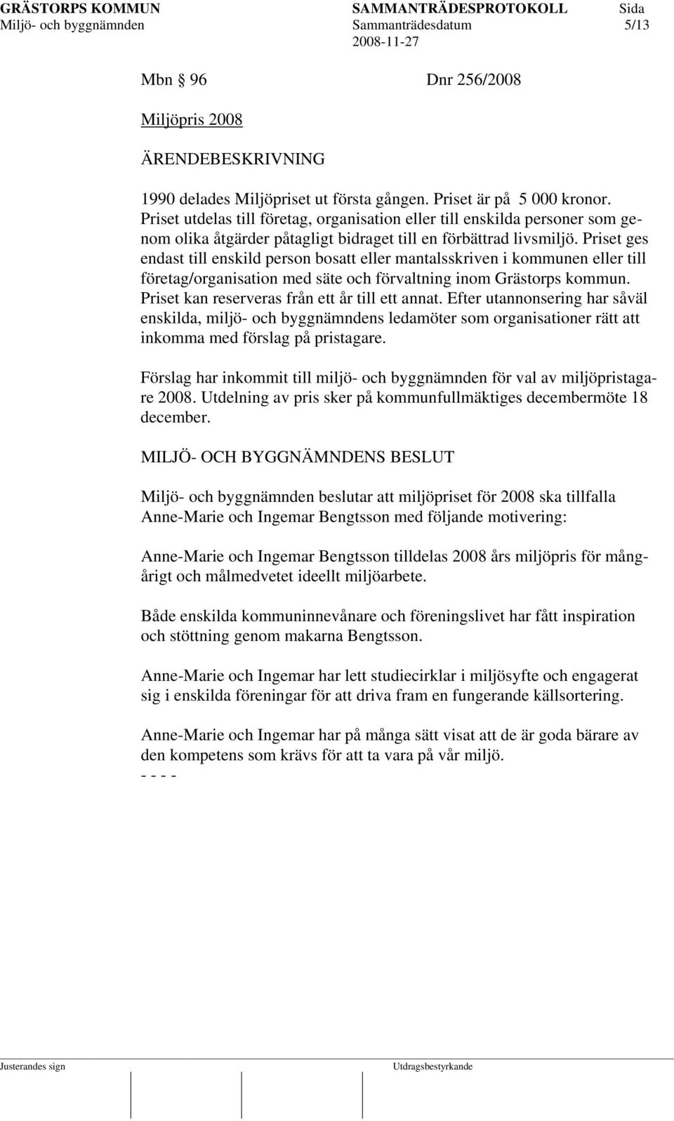 Priset ges endast till enskild person bosatt eller mantalsskriven i kommunen eller till företag/organisation med säte och förvaltning inom Grästorps kommun.