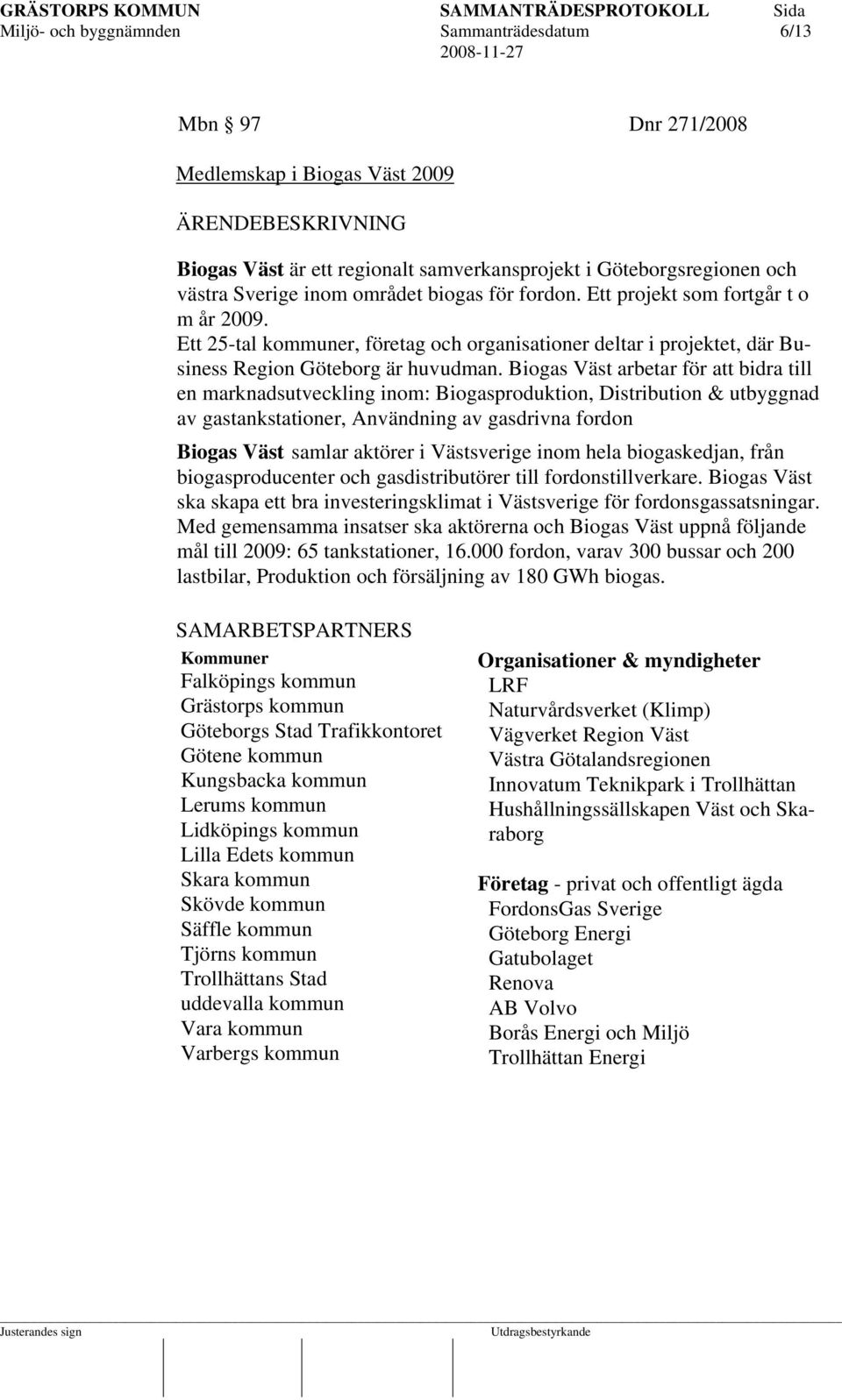 Biogas Väst arbetar för att bidra till en marknadsutveckling inom: Biogasproduktion, Distribution & utbyggnad av gastankstationer, Användning av gasdrivna fordon Biogas Väst samlar aktörer i