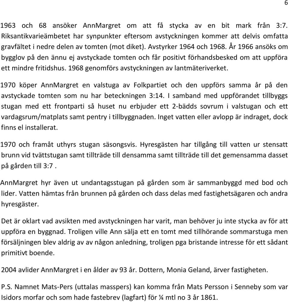 År 1966 ansöks om bygglov på den ännu ej avstyckade tomten och får positivt förhandsbesked om att uppföra ett mindre fritidshus. 1968 genomförs avstyckningen av lantmäteriverket.