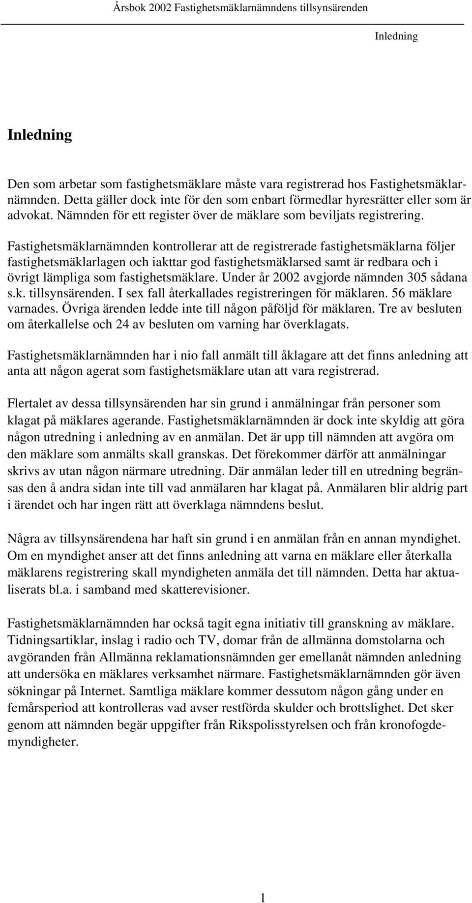 Fastighetsmäklarnämnden kontrollerar att de registrerade fastighetsmäklarna följer fastighetsmäklarlagen och iakttar god fastighetsmäklarsed samt är redbara och i övrigt lämpliga som