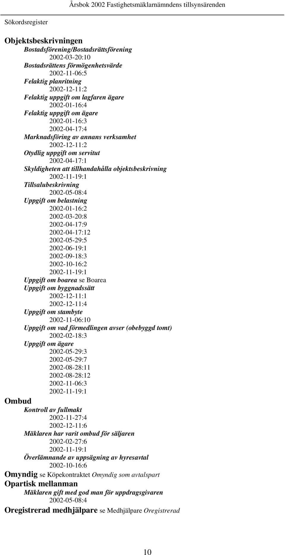 objektsbeskrivning 2002-11-19:1 Tillsalubeskrivning 2002-05-08:4 Uppgift om belastning 2002-01-16:2 2002-03-20:8 2002-04-17:9 2002-04-17:12 2002-05-29:5 2002-06-19:1 2002-09-18:3 2002-10-16:2