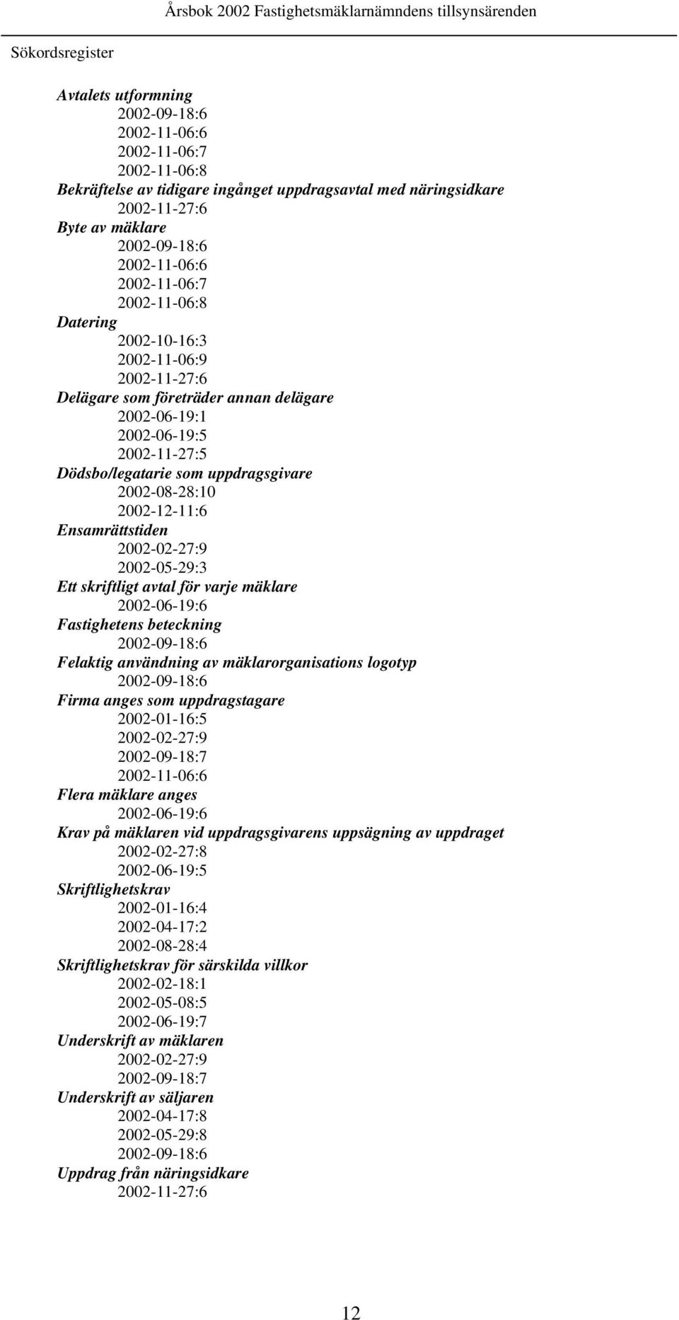 uppdragsgivare 2002-08-28:10 2002-12-11:6 Ensamrättstiden 2002-02-27:9 2002-05-29:3 Ett skriftligt avtal för varje mäklare 2002-06-19:6 Fastighetens beteckning 2002-09-18:6 Felaktig användning av