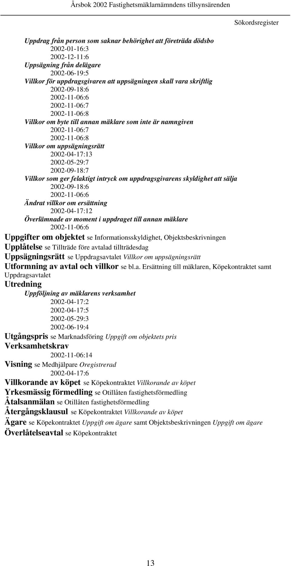 2002-09-18:7 Villkor som ger felaktigt intryck om uppdragsgivarens skyldighet att sälja 2002-09-18:6 2002-11-06:6 Ändrat villkor om ersättning 2002-04-17:12 Överlämnade av moment i uppdraget till