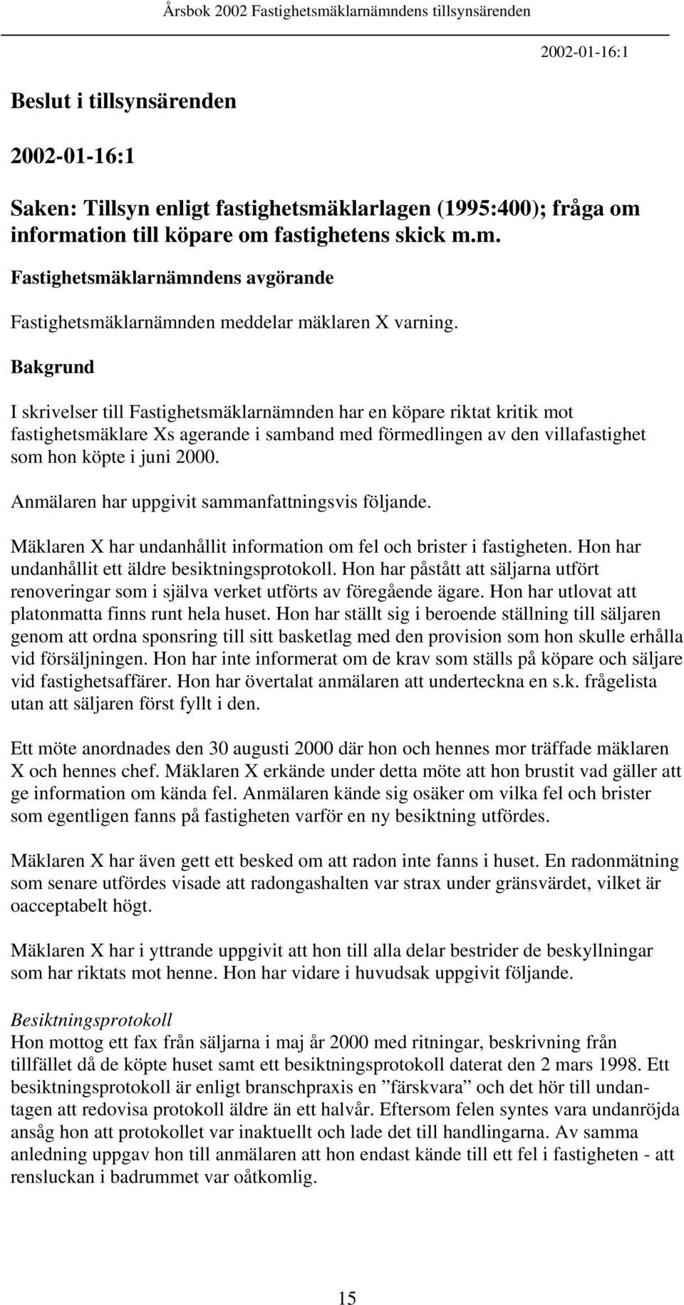 Anmälaren har uppgivit sammanfattningsvis följande. Mäklaren X har undanhållit information om fel och brister i fastigheten. Hon har undanhållit ett äldre besiktningsprotokoll.