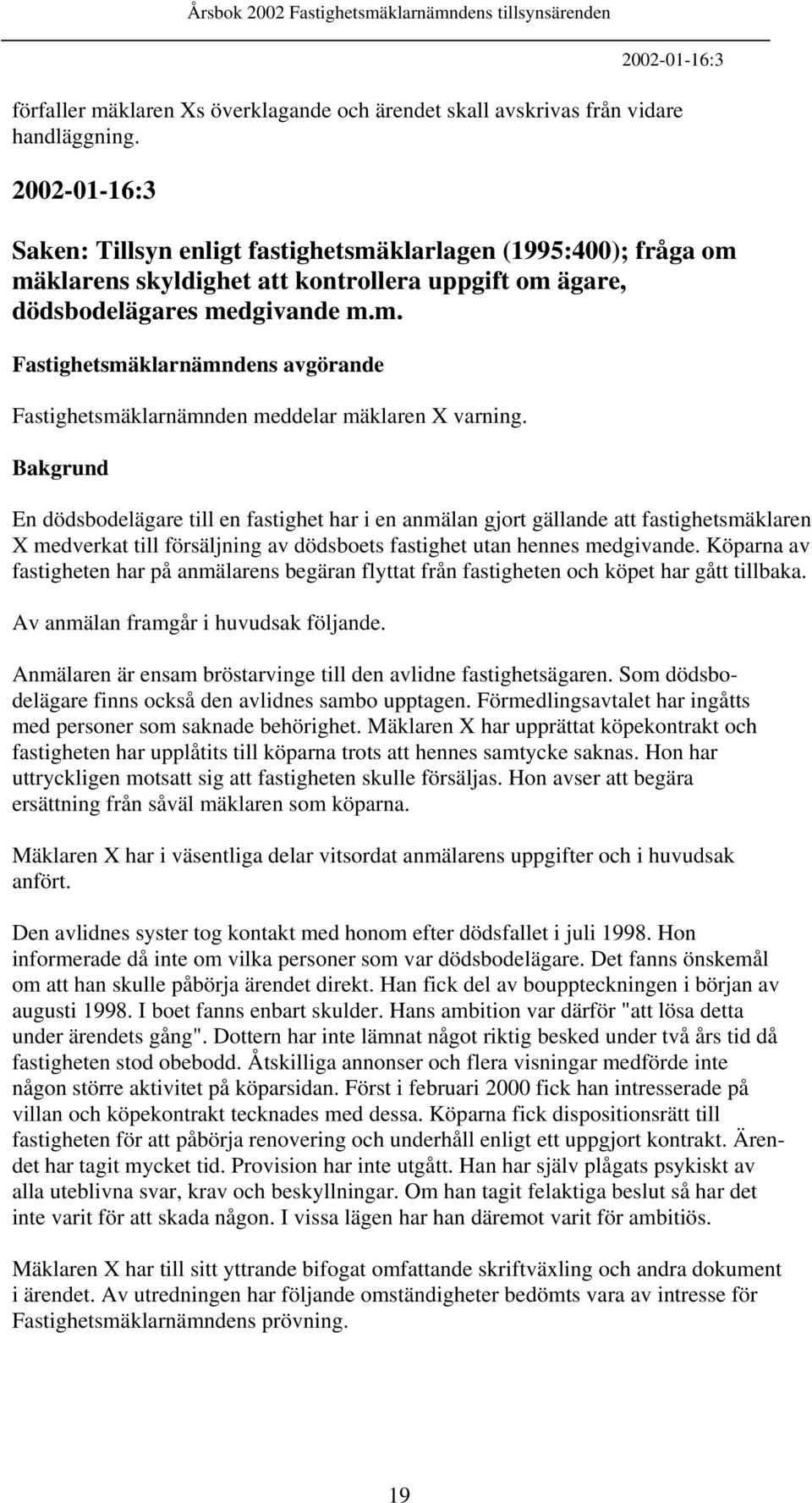 En dödsbodelägare till en fastighet har i en anmälan gjort gällande att fastighetsmäklaren X medverkat till försäljning av dödsboets fastighet utan hennes medgivande.