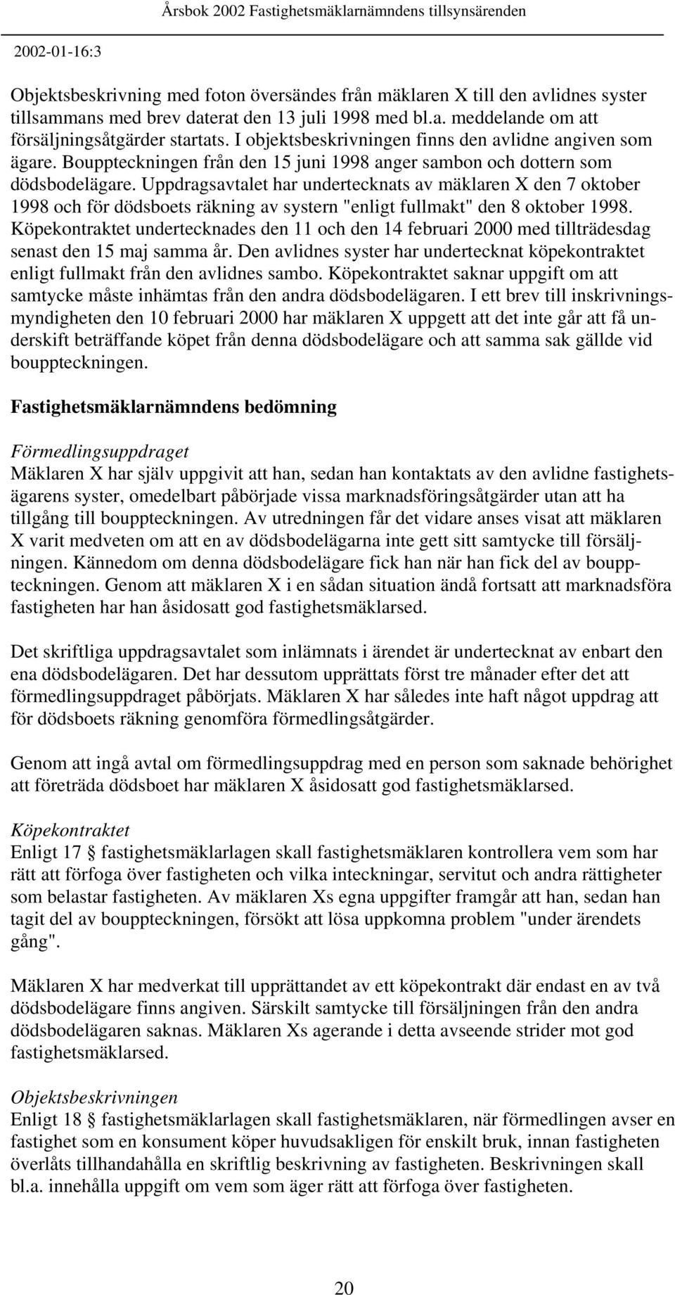 Uppdragsavtalet har undertecknats av mäklaren X den 7 oktober 1998 och för dödsboets räkning av systern "enligt fullmakt" den 8 oktober 1998.