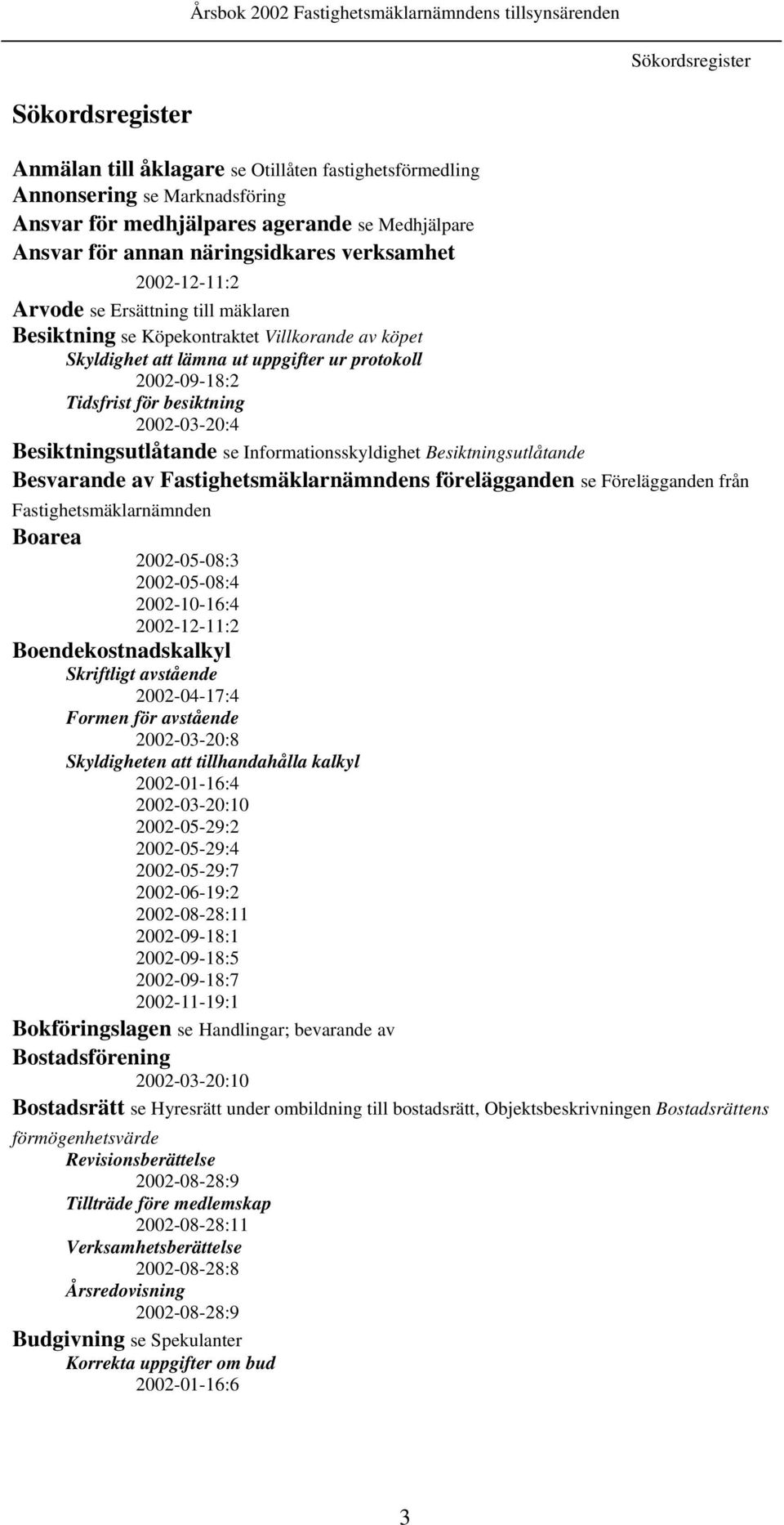 2002-03-20:4 Besiktningsutlåtande se Informationsskyldighet Besiktningsutlåtande Besvarande av Fastighetsmäklarnämndens förelägganden se Förelägganden från Fastighetsmäklarnämnden Boarea 2002-05-08:3