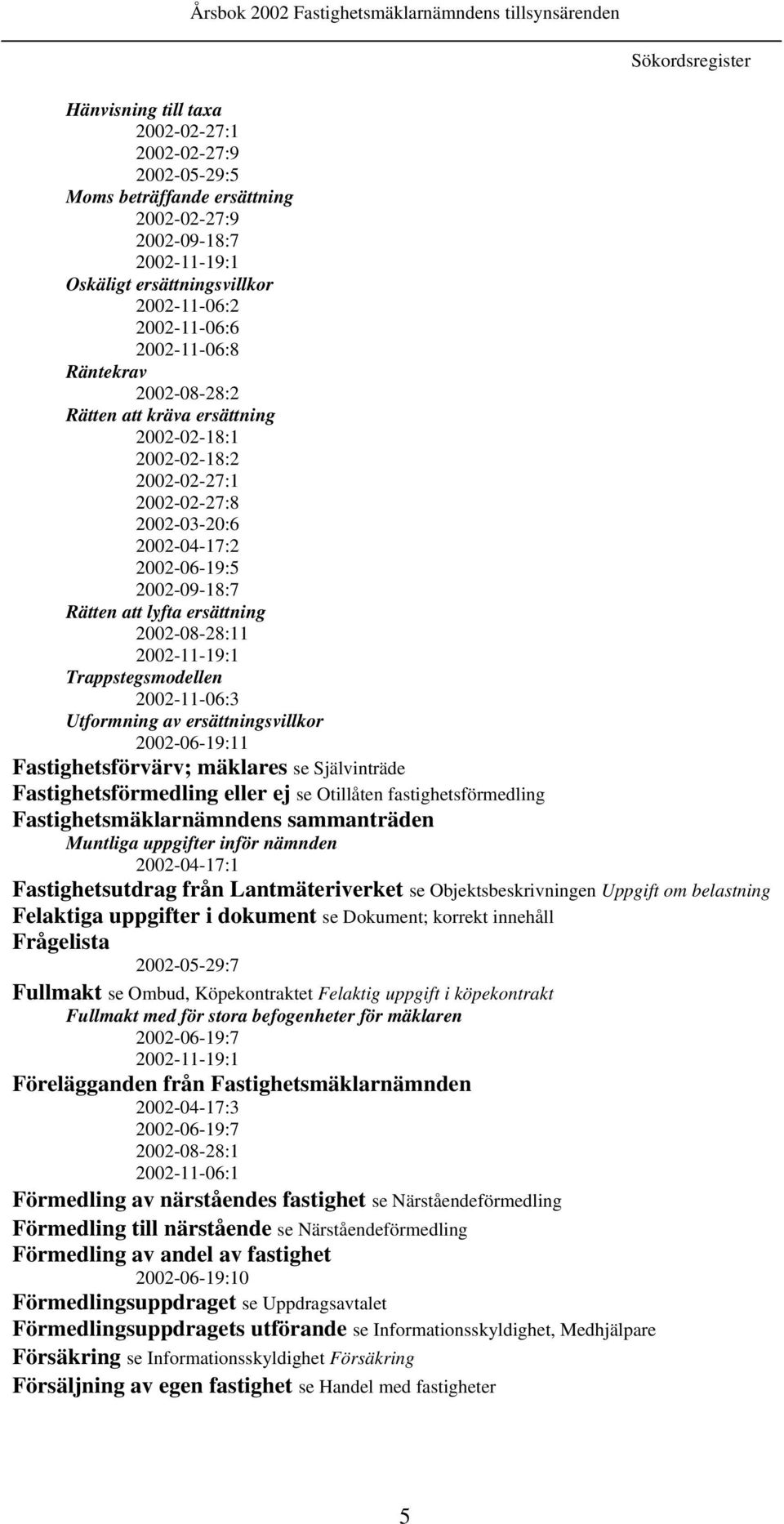 2002-08-28:11 2002-11-19:1 Trappstegsmodellen 2002-11-06:3 Utformning av ersättningsvillkor 2002-06-19:11 Fastighetsförvärv; mäklares se Självinträde Fastighetsförmedling eller ej se Otillåten