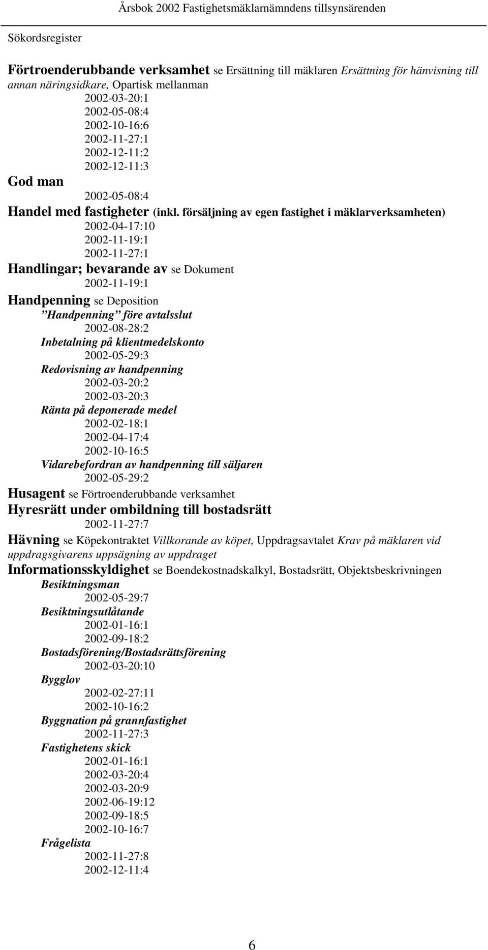 försäljning av egen fastighet i mäklarverksamheten) 2002-04-17:10 2002-11-19:1 2002-11-27:1 Handlingar; bevarande av se Dokument 2002-11-19:1 Handpenning se Deposition Handpenning före avtalsslut