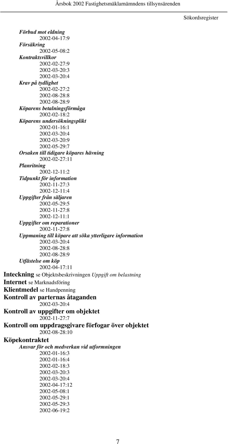 för information 2002-11-27:3 2002-12-11:4 Uppgifter från säljaren 2002-05-29:5 2002-11-27:8 2002-12-11:1 Uppgifter om reparationer 2002-11-27:8 Uppmaning till köpare att söka ytterligare information