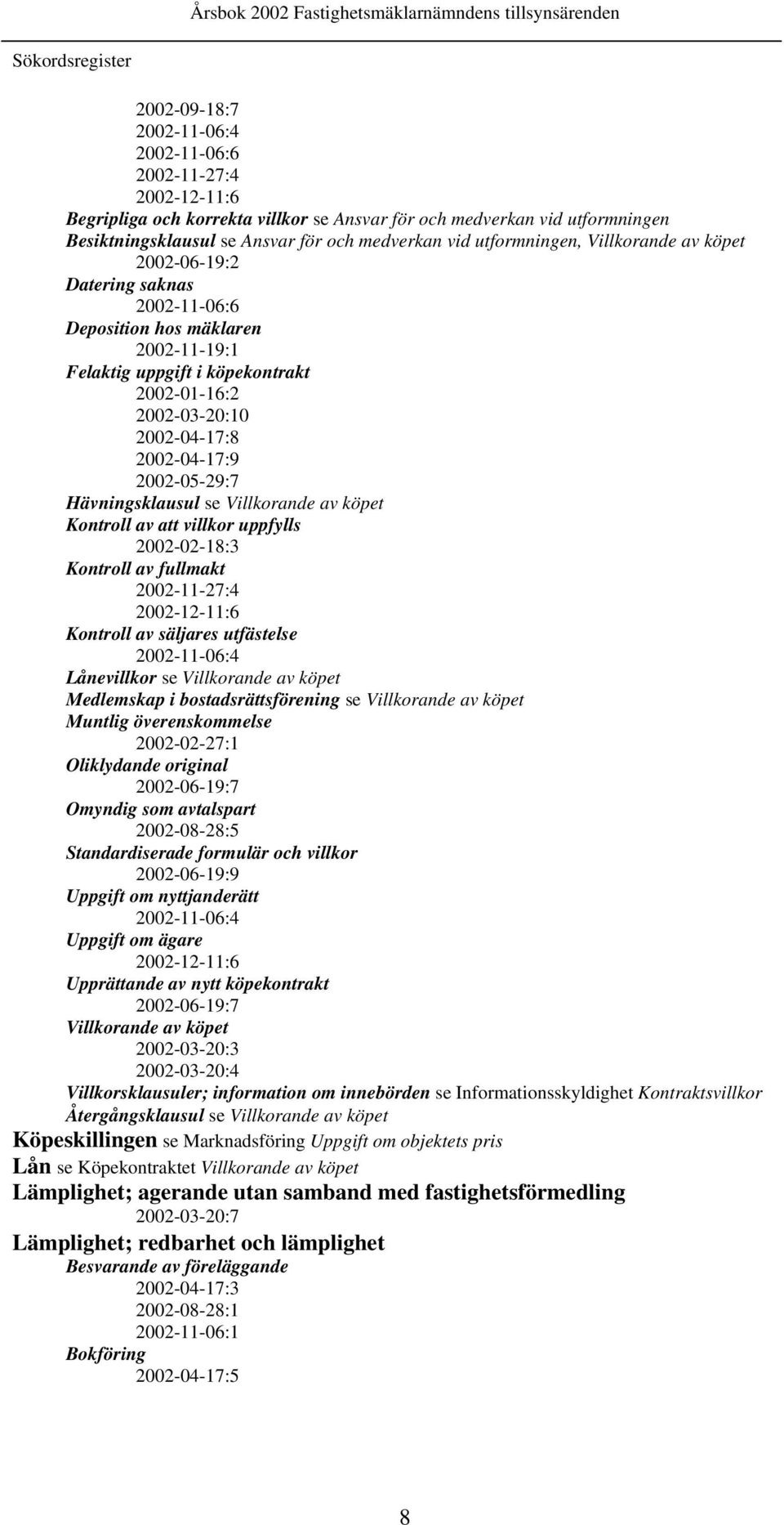 2002-04-17:9 2002-05-29:7 Hävningsklausul se Villkorande av köpet Kontroll av att villkor uppfylls 2002-02-18:3 Kontroll av fullmakt 2002-11-27:4 2002-12-11:6 Kontroll av säljares utfästelse