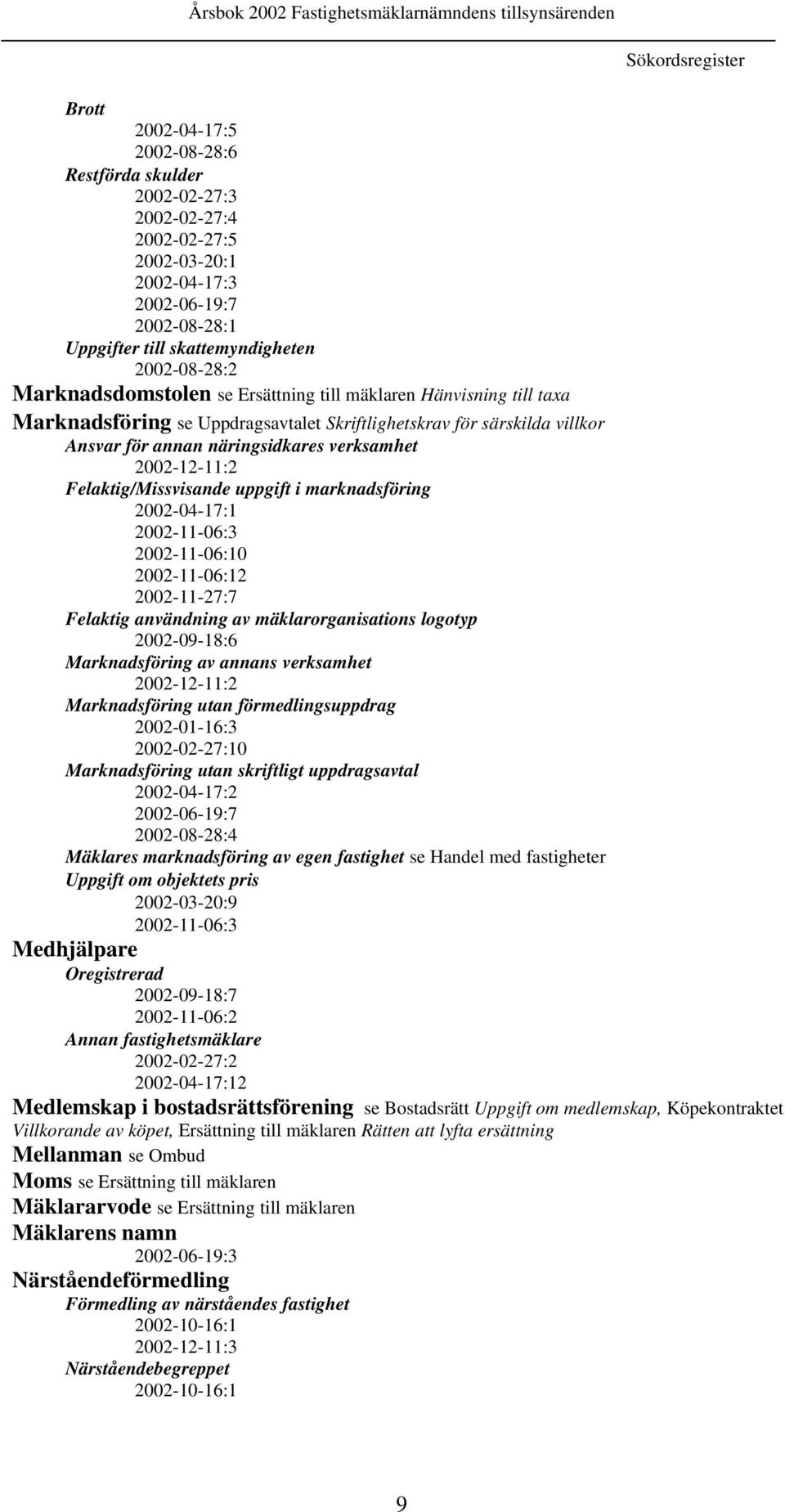 2002-12-11:2 Felaktig/Missvisande uppgift i marknadsföring 2002-04-17:1 2002-11-06:3 2002-11-06:10 2002-11-06:12 2002-11-27:7 Felaktig användning av mäklarorganisations logotyp 2002-09-18:6