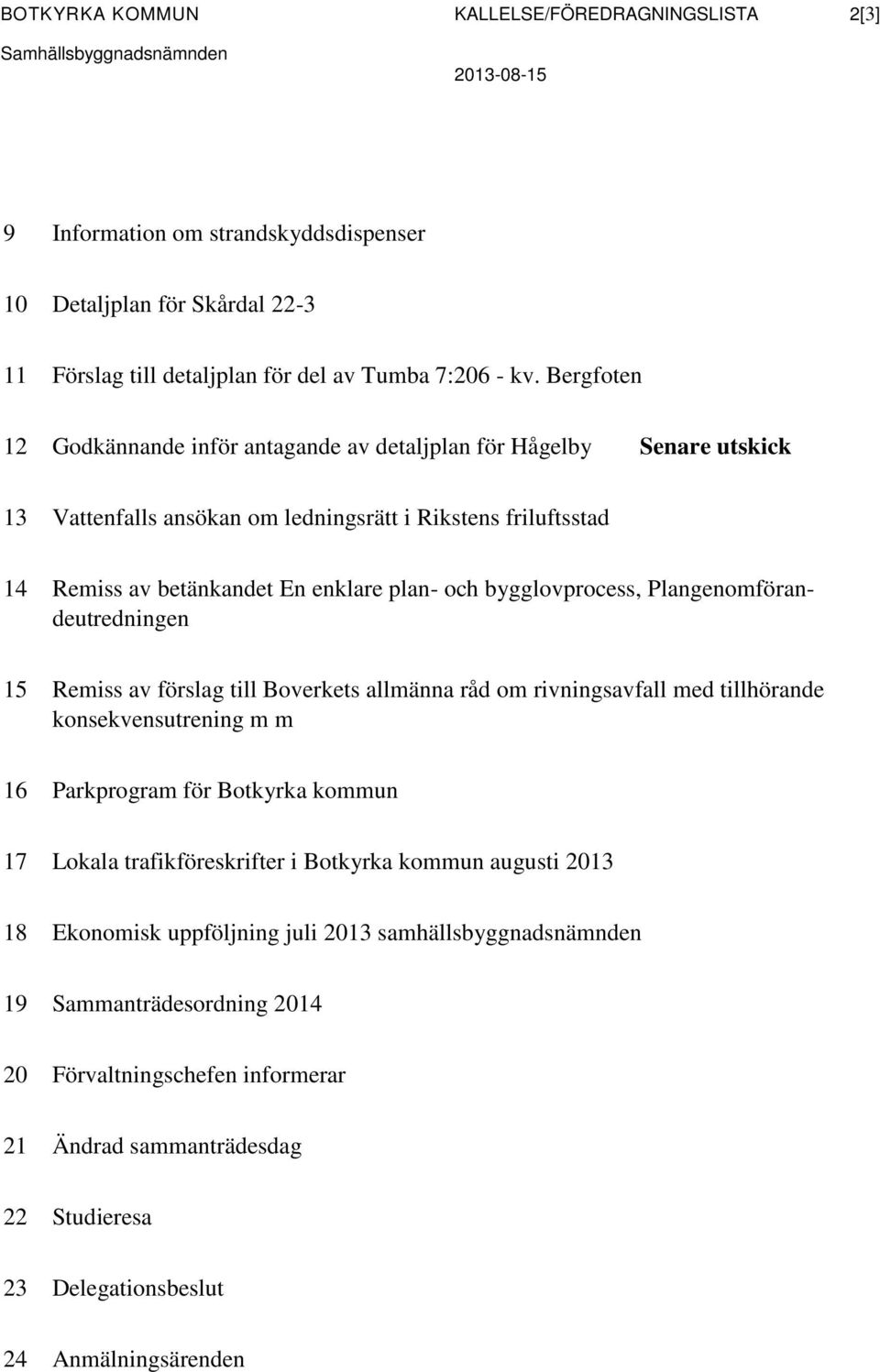 Bergfoten 12 Godkännande inför antagande av detaljplan för Hågelby Senare utskick 13 Vattenfalls ansökan om ledningsrätt i Rikstens friluftsstad 14 Remiss av betänkandet En enklare plan- och