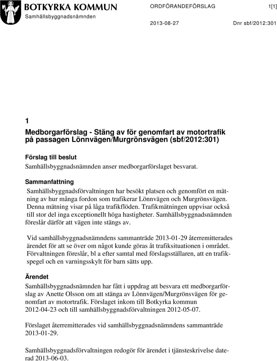 Denna mätning visar på låga trafikflöden. Trafikmätningen uppvisar också till stor del inga exceptionellt höga hastigheter. Samhällsbyggnadsnämnden föreslår därför att vägen inte stängs av.