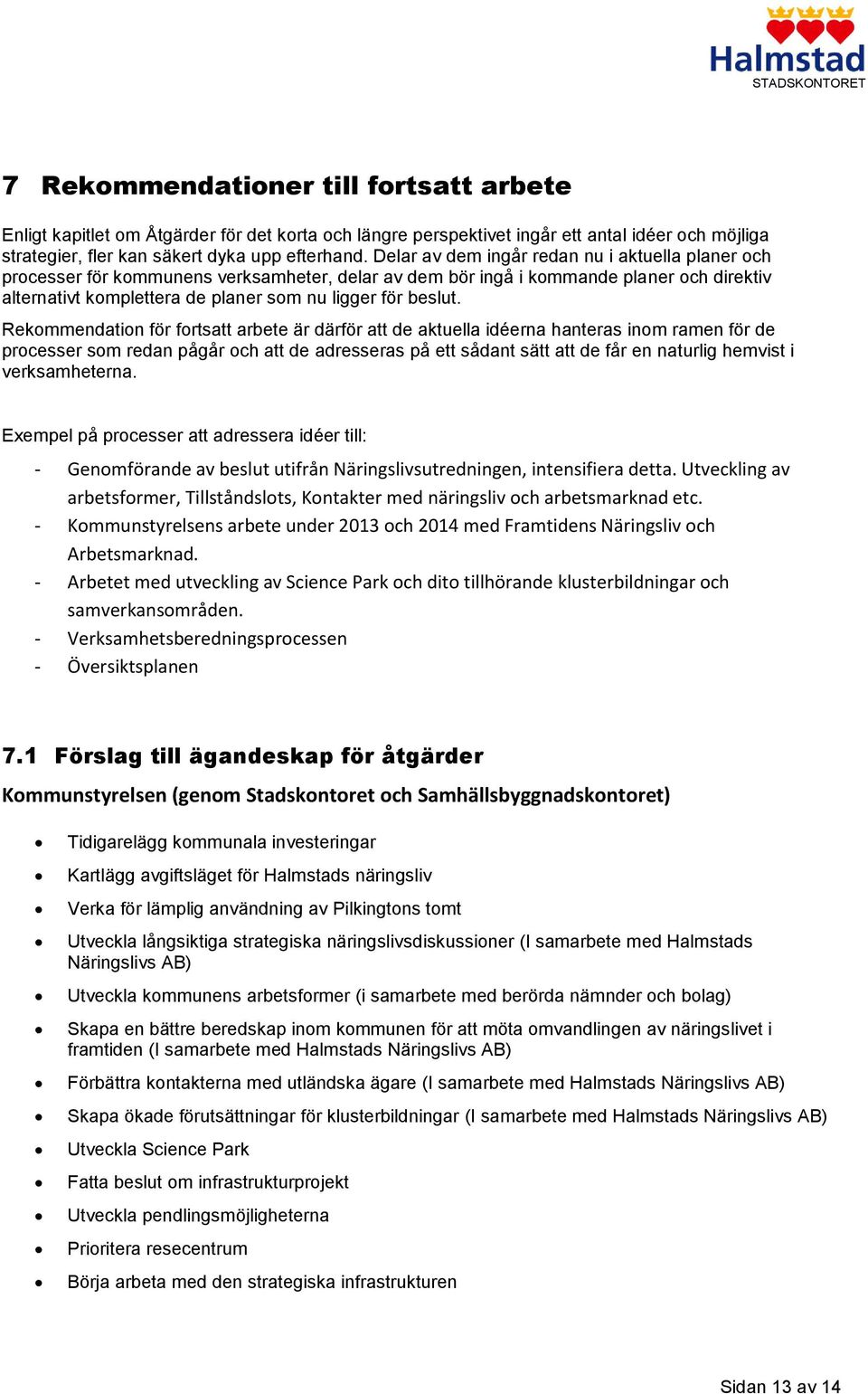 Delar av dem ingår redan nu i aktuella planer och processer för kommunens verksamheter, delar av dem bör ingå i kommande planer och direktiv alternativt komplettera de planer som nu ligger för beslut.