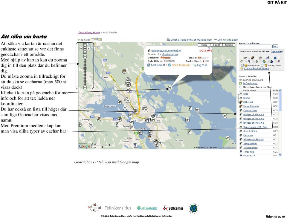 Du måste zooma in tillräckligt för att du ska se cacharna (max 500 st visas dock) Klicka i kartan på geocache för mer info och