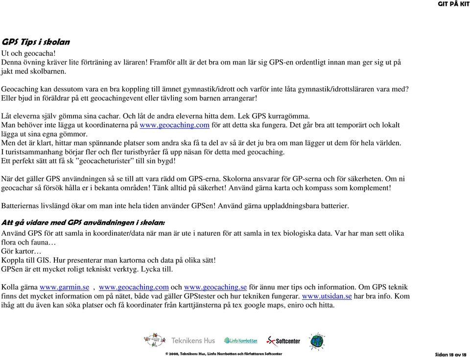 Eller bjud in föräldrar på ett geocachingevent eller tävling som barnen arrangerar! Låt eleverna själv gömma sina cachar. Och låt de andra eleverna hitta dem. Lek GPS kurragömma.