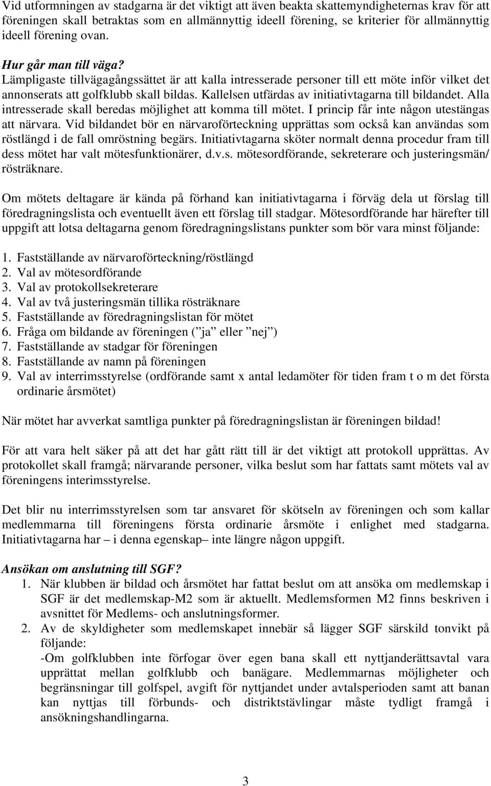 Kallelsen utfärdas av initiativtagarna till bildandet. Alla intresserade skall beredas möjlighet att komma till mötet. I princip får inte någon utestängas att närvara.