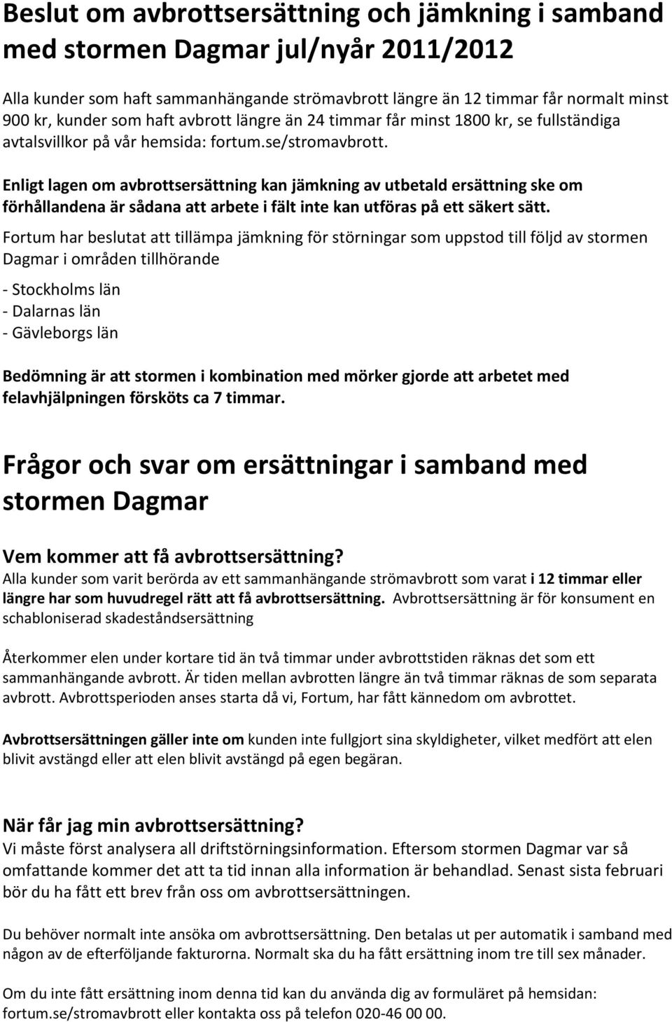 Bedömning är att stormen i kombination med mörker gjorde att arbetet med felavhjälpningen försköts ca 7 timmar.