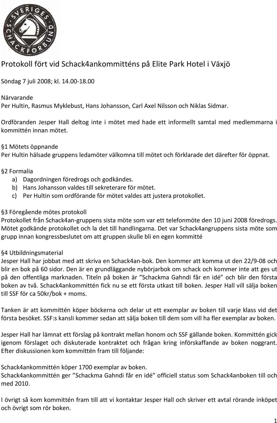 1 Mötets öppnande Per Hultin hälsade gruppens ledamöter välkomna till mötet och förklarade det därefter för öppnat. 2 Formalia a) Dagordningen föredrogs och godkändes.