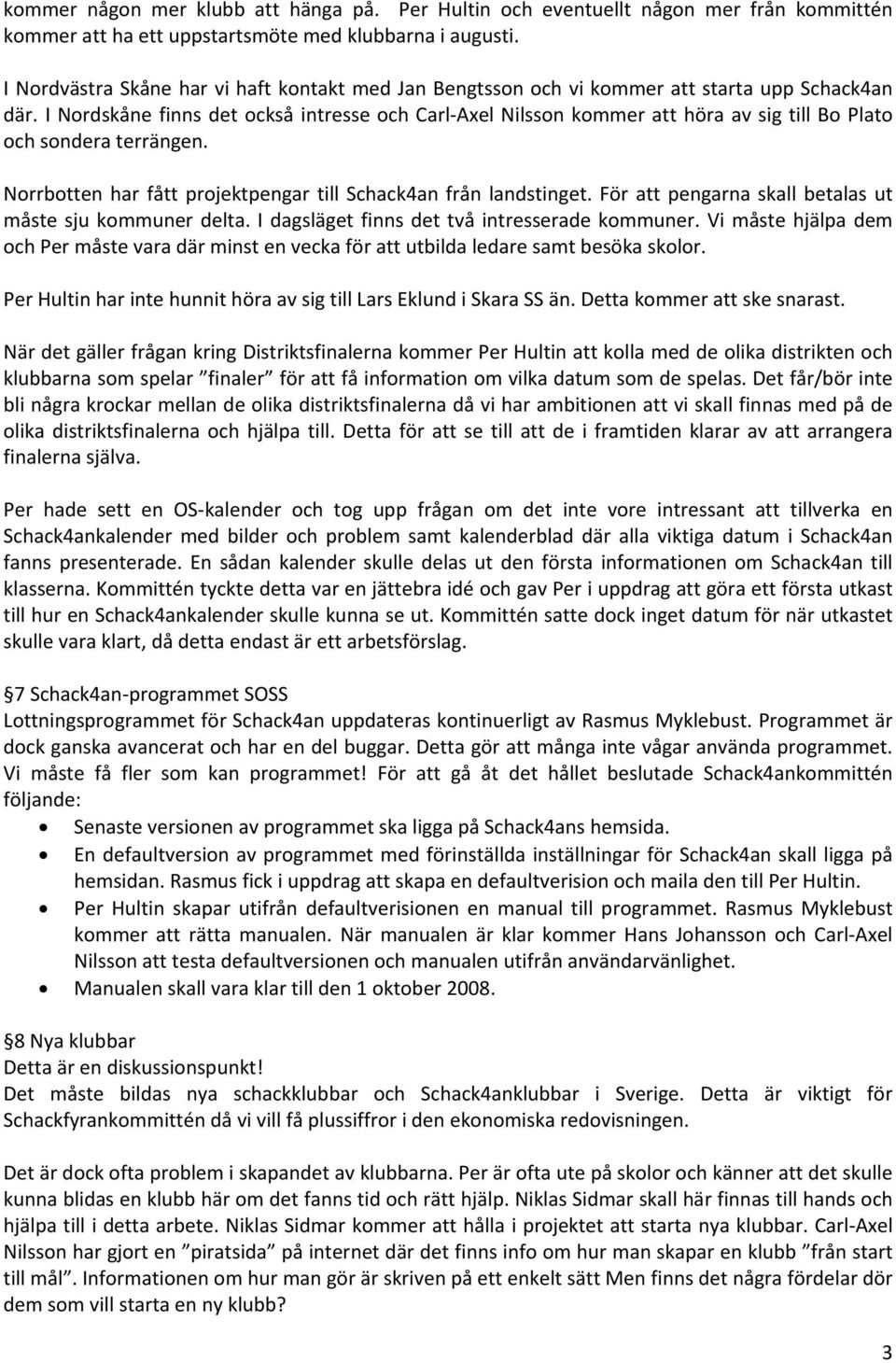 I Nordskåne finns det också intresse och Carl Axel Nilsson kommer att höra av sig till Bo Plato och sondera terrängen. Norrbotten har fått projektpengar till Schack4an från landstinget.