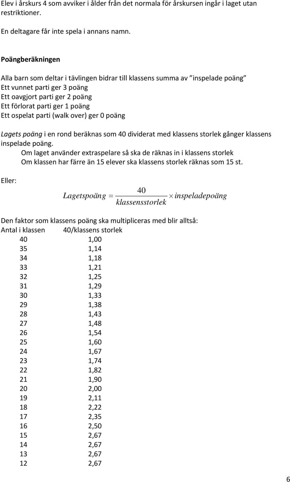 parti (walk over) ger 0 poäng Lagets poäng i en rond beräknas som 40 dividerat med klassens storlek gånger klassens inspelade poäng.