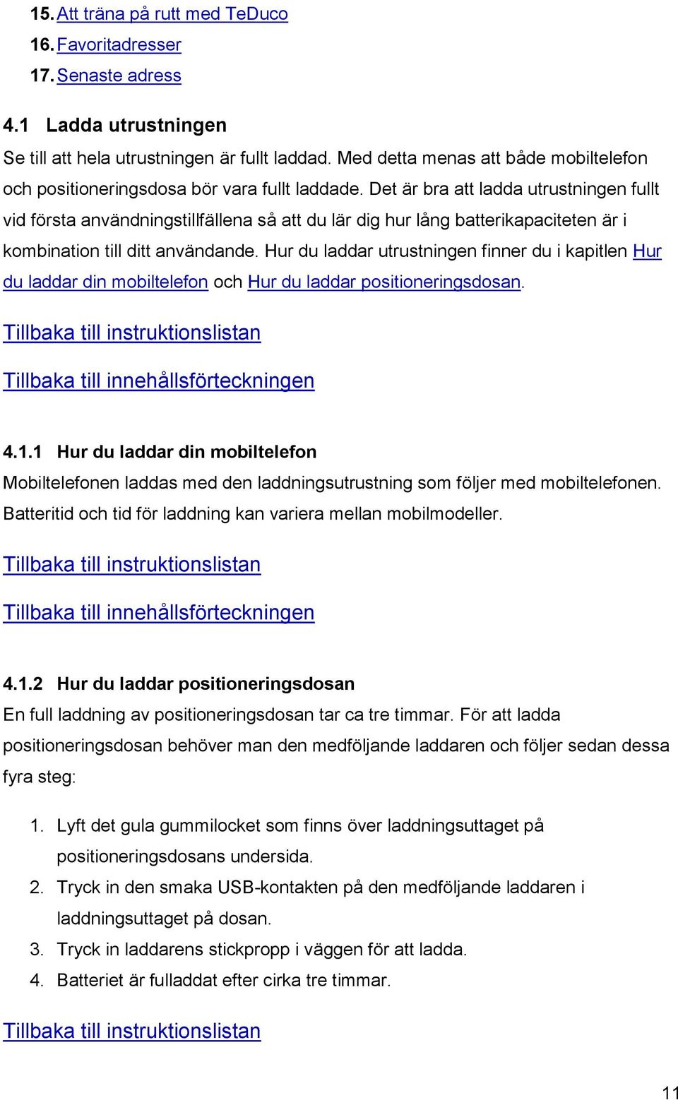 Det är bra att ladda utrustningen fullt vid första användningstillfällena så att du lär dig hur lång batterikapaciteten är i kombination till ditt användande.