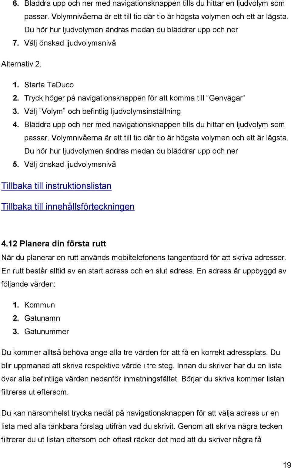 Välj Volym och befintlig ljudvolymsinställning 4. Bläddra upp och ner med navigationsknappen tills du hittar en ljudvolym som passar.