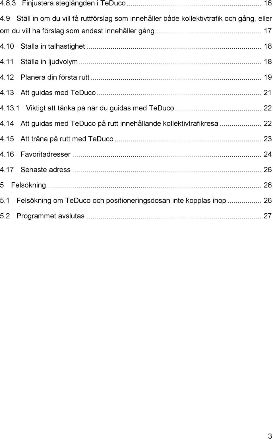 10 Ställa in talhastighet... 18 4.11 Ställa in ljudvolym... 18 4.12 Planera din första rutt... 19 4.13 Att guidas med TeDuco... 21 4.13.1 Viktigt att tänka på när du guidas med TeDuco.