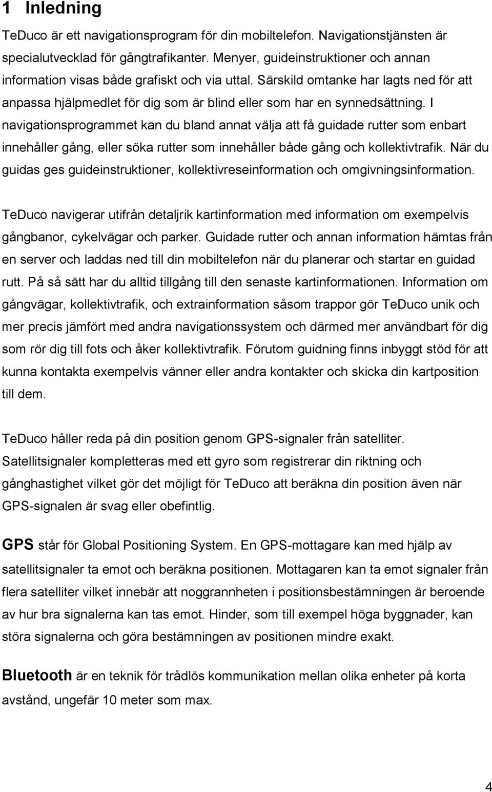 I navigationsprogrammet kan du bland annat välja att få guidade rutter som enbart innehåller gång, eller söka rutter som innehåller både gång och kollektivtrafik.