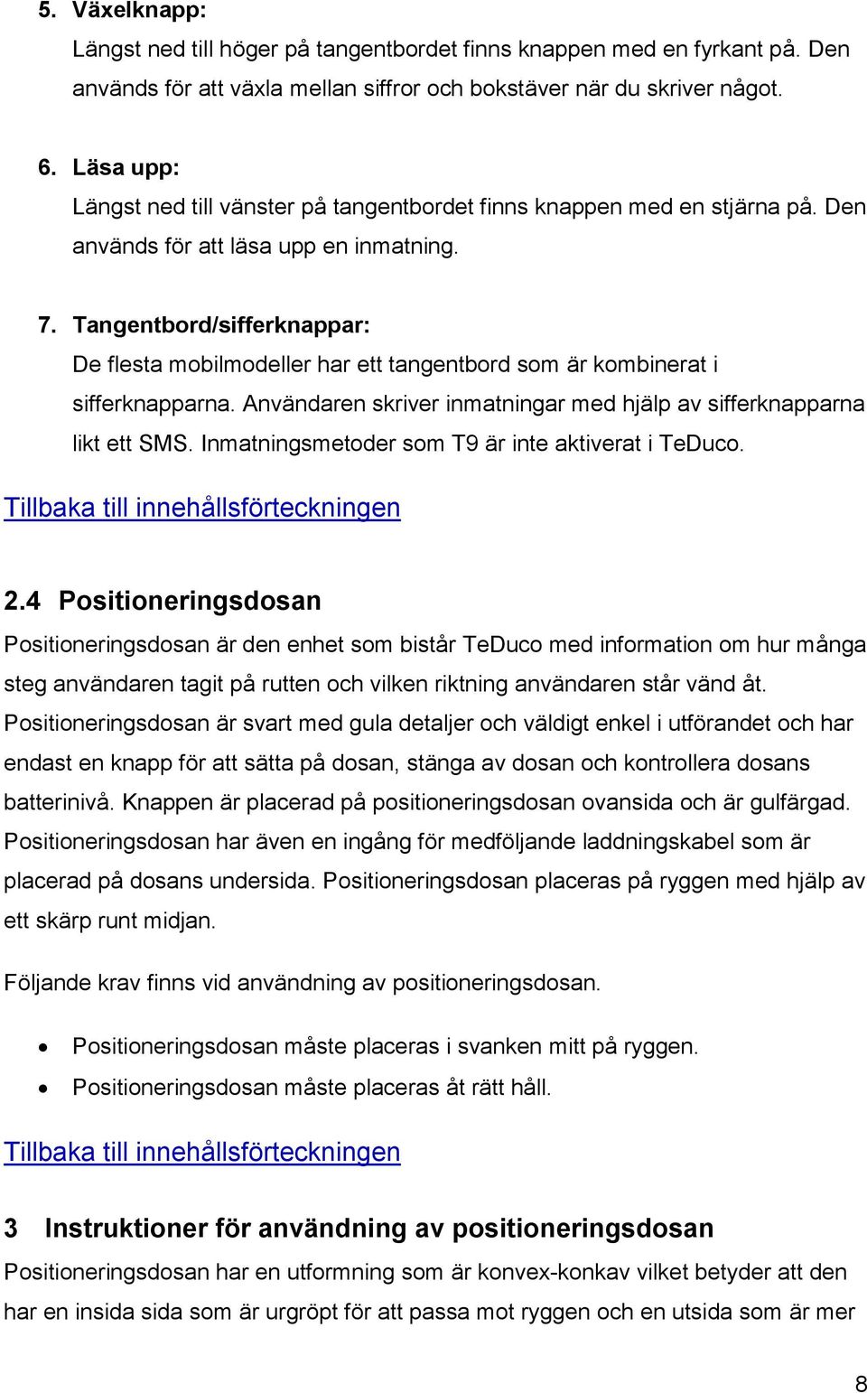 Tangentbord/sifferknappar: De flesta mobilmodeller har ett tangentbord som är kombinerat i sifferknapparna. Användaren skriver inmatningar med hjälp av sifferknapparna likt ett SMS.