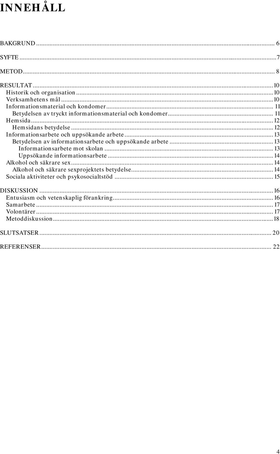 ..13 Betydelsen av informationsarbete och uppsökande arbete...13 Informationsarbete mot skolan...13 Uppsökande informationsarbete...14 Alkohol och säkrare sex.