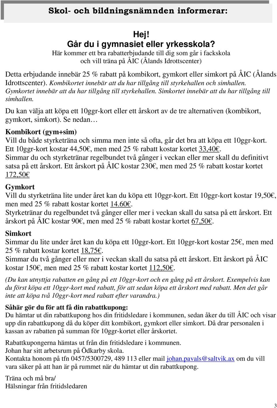 Idrottscenter). Kombikortet innebär att du har tillgång till styrkehallen och simhallen. Gymkortet innebär att du har tillgång till styrkehallen. Simkortet innebär att du har tillgång till simhallen.