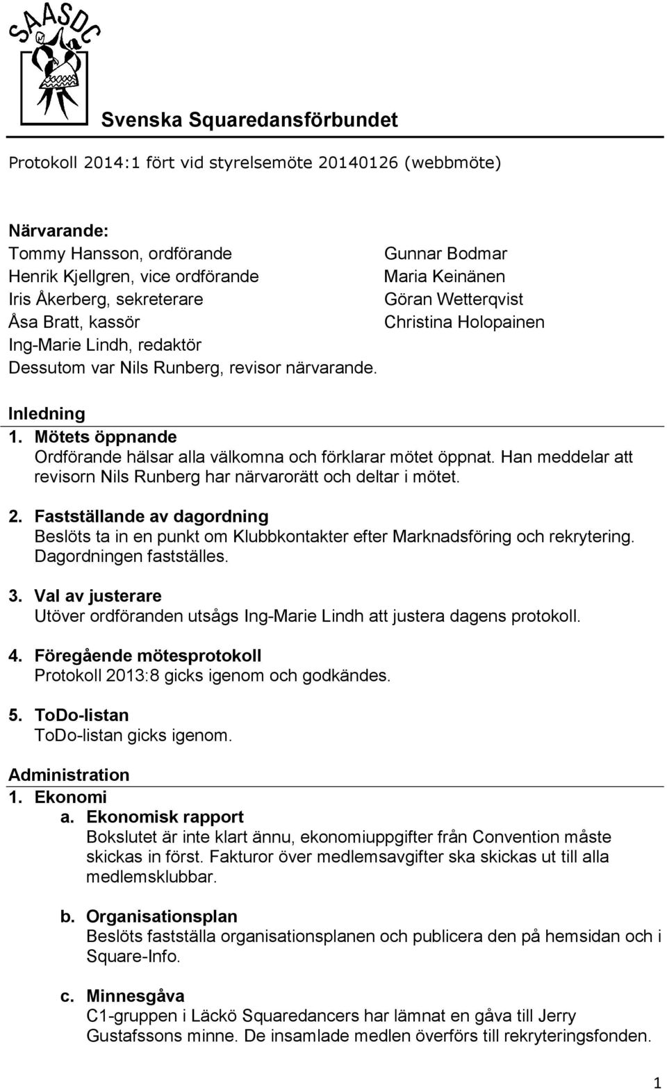 Mötets öppnande Ordförande hälsar alla välkomna och förklarar mötet öppnat. Han meddelar att revisorn Nils Runberg har närvarorätt och deltar i mötet. 2.