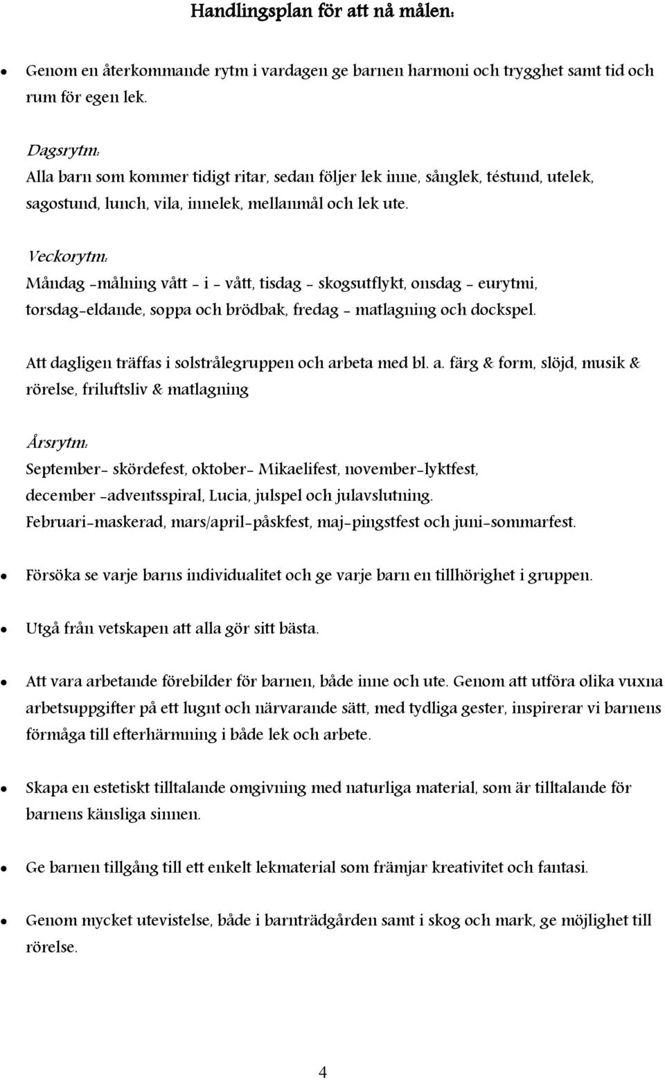 Veckorytm: Måndag -målning vått - i - vått, tisdag - skogsutflykt, onsdag - eurytmi, torsdag-eldande, soppa och brödbak, fredag - matlagning och dockspel.