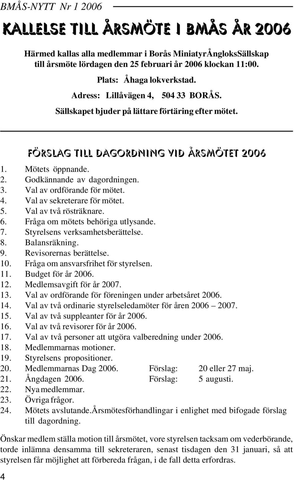 3. Val av ordförande för mötet. 4. Val av sekreterare för mötet. 5. Val av två rösträknare. 6. Fråga om mötets behöriga utlysande. 7. Styrelsens verksamhetsberättelse. 8. Balansräkning. 9.