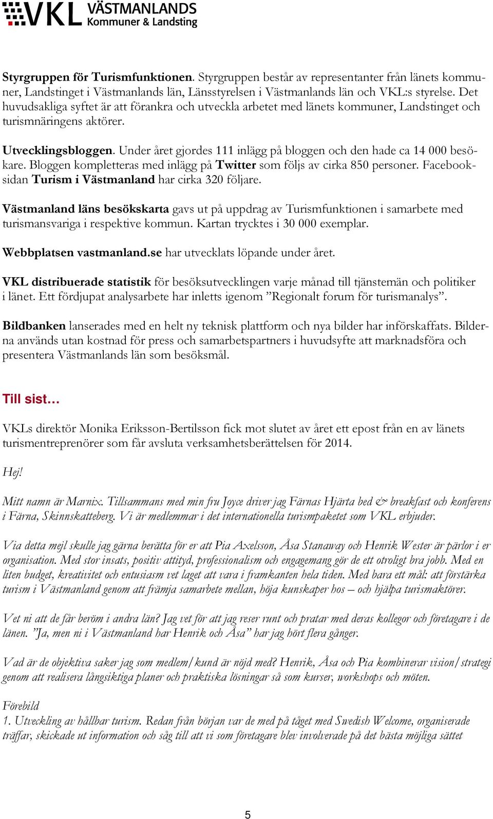 Under året gjordes 111 inlägg på bloggen och den hade ca 14 000 besökare. Bloggen kompletteras med inlägg på Twitter som följs av cirka 850 personer.